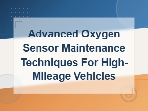 Advanced Oxygen Sensor Maintenance Tips for High-Mileage Fuel Efficiency