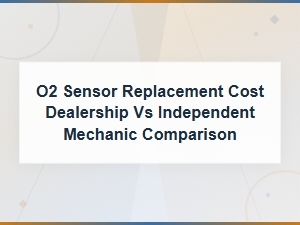 O2 Sensor Replacement Cost: Dealership vs Independent Mechanic Comparison Guide
