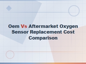 Oem vs Aftermarket Oxygen Sensor Replacement Cost Comparison Guide
